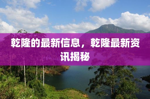 乾隆的最新信息，乾隆最新資訊揭秘