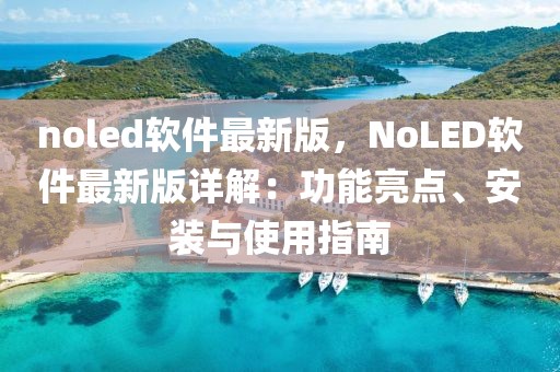 noled軟件最新版，NoLED軟件最新版詳解：功能亮點(diǎn)、安裝與使用指南