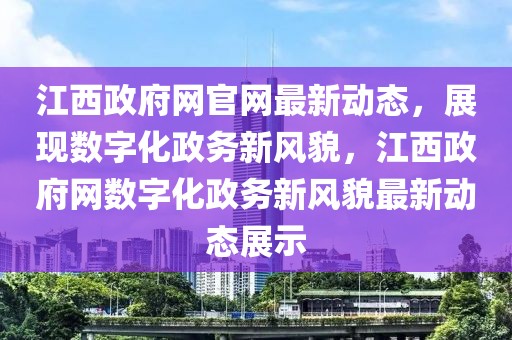 江西政府網(wǎng)官網(wǎng)最新動態(tài)，展現(xiàn)數(shù)字化政務(wù)新風(fēng)貌，江西政府網(wǎng)數(shù)字化政務(wù)新風(fēng)貌最新動態(tài)展示