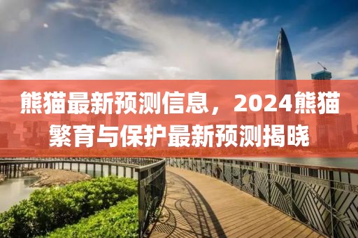 熊貓最新預(yù)測(cè)信息，2024熊貓繁育與保護(hù)最新預(yù)測(cè)揭曉