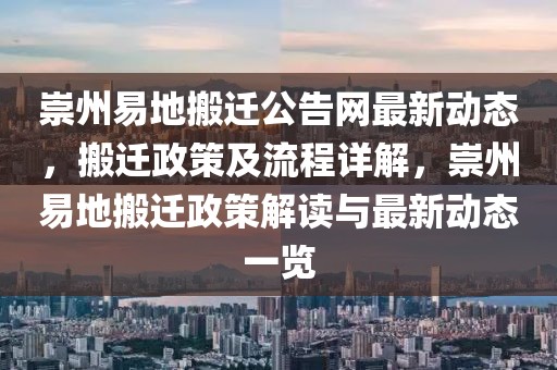 崇州易地搬遷公告網(wǎng)最新動態(tài)，搬遷政策及流程詳解，崇州易地搬遷政策解讀與最新動態(tài)一覽