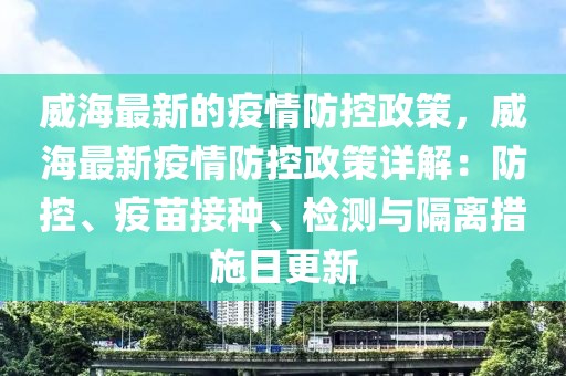 威海最新的疫情防控政策，威海最新疫情防控政策詳解：防控、疫苗接種、檢測與隔離措施日更新