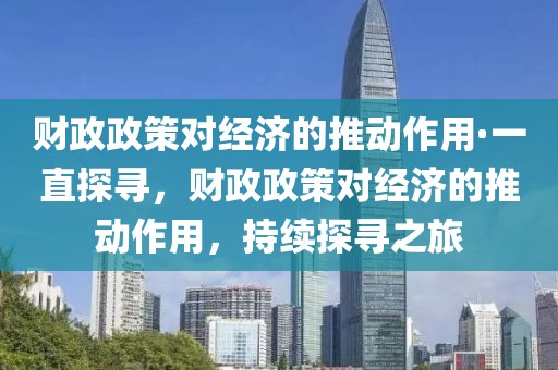 財(cái)政政策對經(jīng)濟(jì)的推動作用·一直探尋，財(cái)政政策對經(jīng)濟(jì)的推動作用，持續(xù)探尋之旅