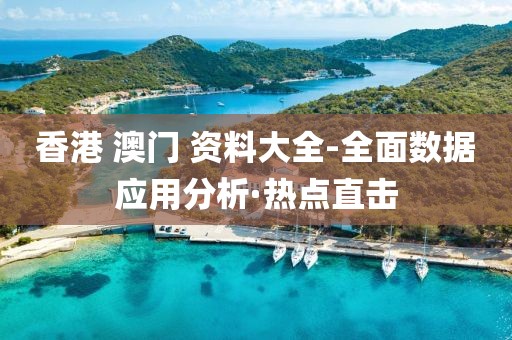 香港 澳門 資料大全-全面數(shù)據(jù)應(yīng)用分析·熱點(diǎn)直擊