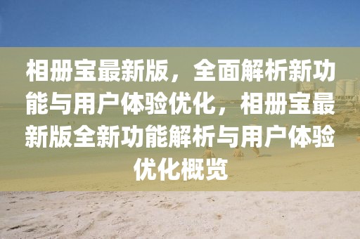 相冊寶最新版，全面解析新功能與用戶體驗優(yōu)化，相冊寶最新版全新功能解析與用戶體驗優(yōu)化概覽