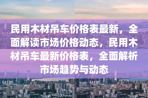 民用木材吊車價格表最新，全面解讀市場價格動態(tài)，民用木材吊車最新價格表，全面解析市場趨勢與動態(tài)