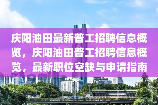 慶陽油田最新普工招聘信息概覽，慶陽油田普工招聘信息概覽，最新職位空缺與申請(qǐng)指南