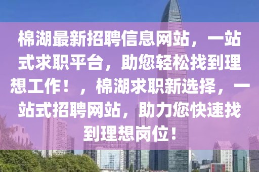 棉湖最新招聘信息網(wǎng)站，一站式求職平臺(tái)，助您輕松找到理想工作！，棉湖求職新選擇，一站式招聘網(wǎng)站，助力您快速找到理想崗位！