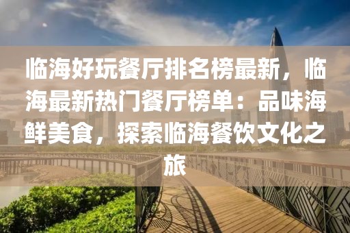 臨海好玩餐廳排名榜最新，臨海最新熱門餐廳榜單：品味海鮮美食，探索臨海餐飲文化之旅