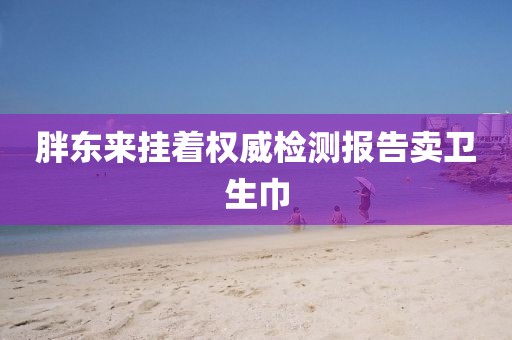胖東來(lái)掛著權(quán)威檢測(cè)報(bào)告賣衛(wèi)生巾