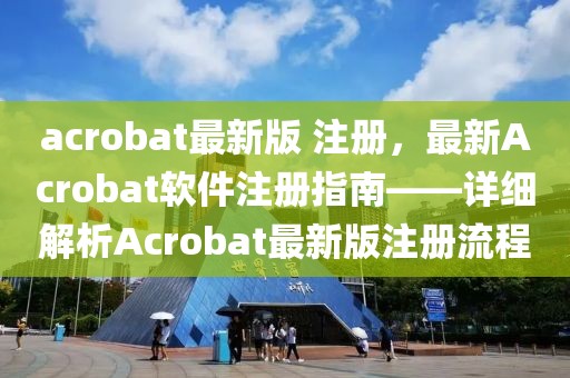 acrobat最新版 注冊，最新Acrobat軟件注冊指南——詳細解析Acrobat最新版注冊流程