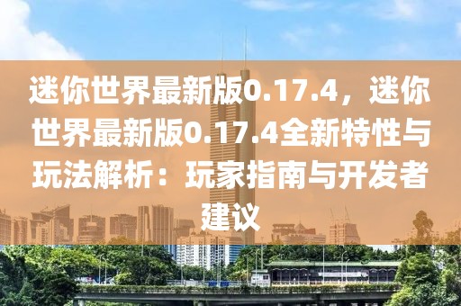 迷你世界最新版0.17.4，迷你世界最新版0.17.4全新特性與玩法解析：玩家指南與開發(fā)者建議