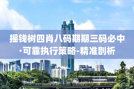 搖錢樹四肖八碼期期三碼必中·可靠執(zhí)行策略-精準剖析