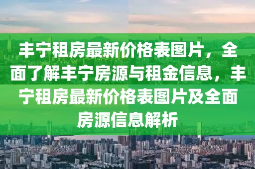 豐寧租房最新價格表圖片，全面了解豐寧房源與租金信息，豐寧租房最新價格表圖片及全面房源信息解析