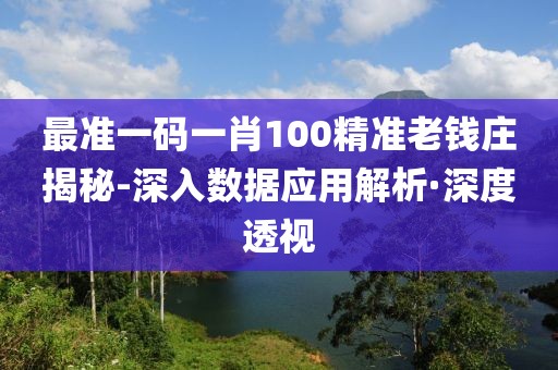 最準一碼一肖100精準老錢莊揭秘-深入數(shù)據(jù)應(yīng)用解析·深度透視