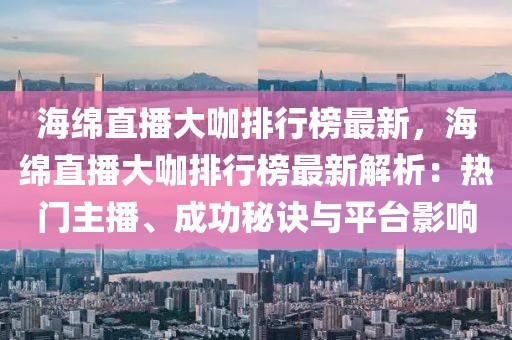 海綿直播大咖排行榜最新，海綿直播大咖排行榜最新解析：熱門主播、成功秘訣與平臺影響