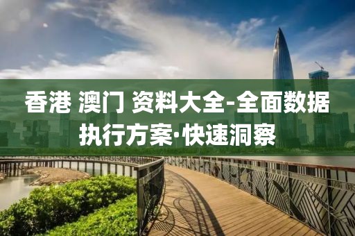 香港 澳門 資料大全-全面數(shù)據(jù)執(zhí)行方案·快速洞察