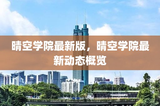 晴空學(xué)院最新版，晴空學(xué)院最新動(dòng)態(tài)概覽