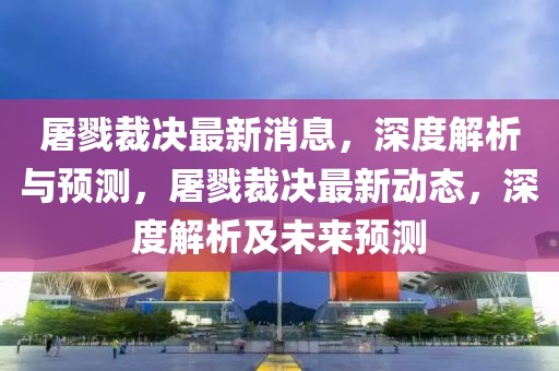 屠戮裁決最新消息，深度解析與預測，屠戮裁決最新動態(tài)，深度解析及未來預測