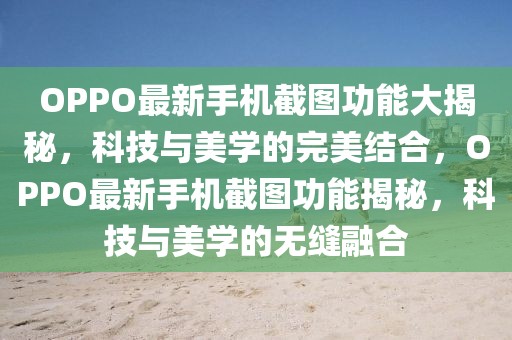 OPPO最新手機(jī)截圖功能大揭秘，科技與美學(xué)的完美結(jié)合，OPPO最新手機(jī)截圖功能揭秘，科技與美學(xué)的無縫融合