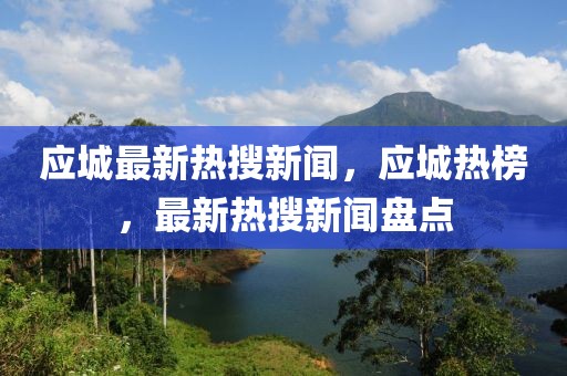 應(yīng)城最新熱搜新聞，應(yīng)城熱榜，最新熱搜新聞盤點(diǎn)
