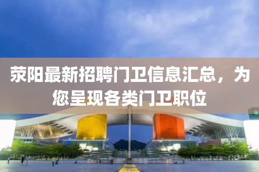 滎陽最新招聘門衛(wèi)信息匯總，為您呈現(xiàn)各類門衛(wèi)職位