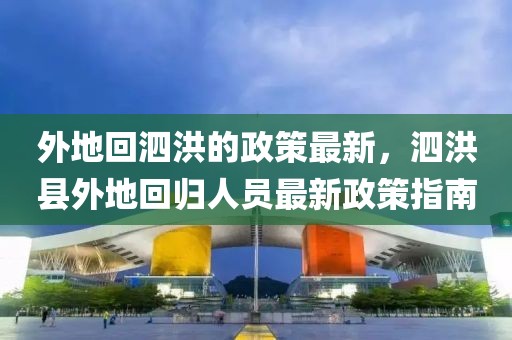 外地回泗洪的政策最新，泗洪縣外地回歸人員最新政策指南