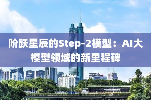 階躍星辰的Step-2模型：AI大模型領(lǐng)域的新里程碑