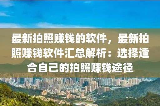 最新拍照賺錢的軟件，最新拍照賺錢軟件匯總解析：選擇適合自己的拍照賺錢途徑