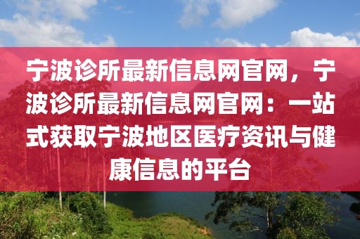 寧波診所最新信息網(wǎng)官網(wǎng)，寧波診所最新信息網(wǎng)官網(wǎng)：一站式獲取寧波地區(qū)醫(yī)療資訊與健康信息的平臺