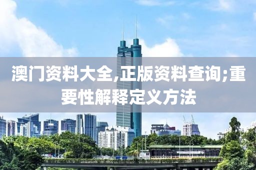 澳門資料大全,正版資料查詢;重要性解釋定義方法