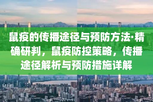鼠疫的傳播途徑與預(yù)防方法·精確研判，鼠疫防控策略，傳播途徑解析與預(yù)防措施詳解
