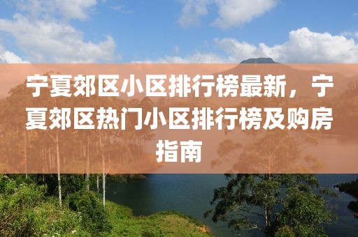 寧夏郊區(qū)小區(qū)排行榜最新，寧夏郊區(qū)熱門小區(qū)排行榜及購(gòu)房指南