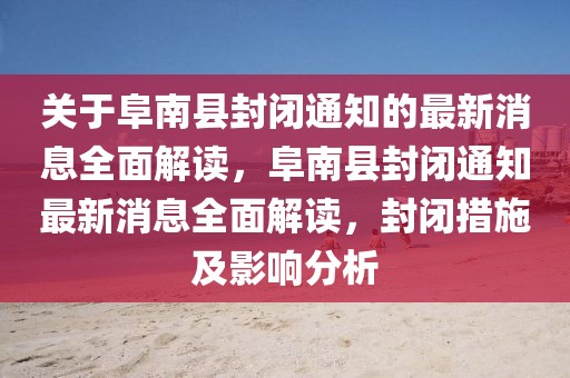 關于阜南縣封閉通知的最新消息全面解讀，阜南縣封閉通知最新消息全面解讀，封閉措施及影響分析
