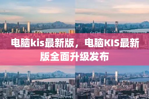 電腦kis最新版，電腦KIS最新版全面升級發(fā)布