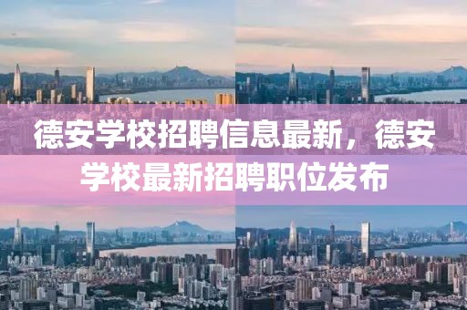 德安學(xué)校招聘信息最新，德安學(xué)校最新招聘職位發(fā)布