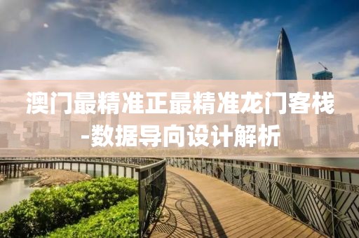澳門最精準(zhǔn)正最精準(zhǔn)龍門客棧-數(shù)據(jù)導(dǎo)向設(shè)計解析