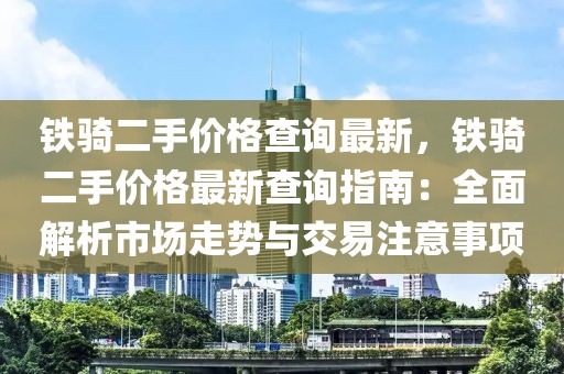 鐵騎二手價格查詢最新，鐵騎二手價格最新查詢指南：全面解析市場走勢與交易注意事項
