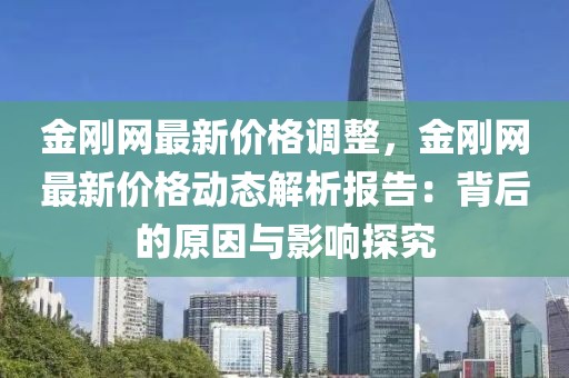 金剛網(wǎng)最新價格調(diào)整，金剛網(wǎng)最新價格動態(tài)解析報告：背后的原因與影響探究