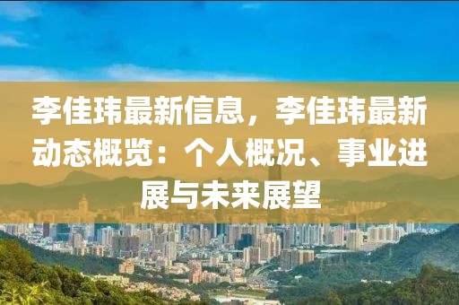 李佳瑋最新信息，李佳瑋最新動(dòng)態(tài)概覽：個(gè)人概況、事業(yè)進(jìn)展與未來展望