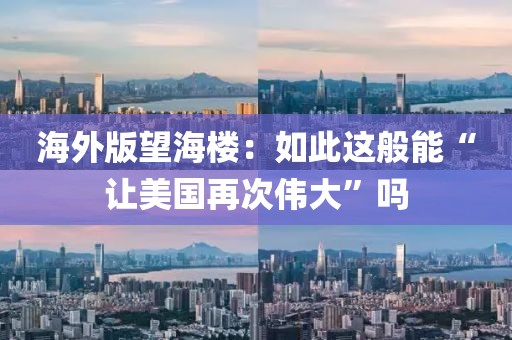 海外版望海樓：如此這般能“讓美國再次偉大”嗎