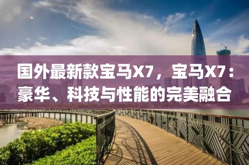國(guó)外最新款寶馬X7，寶馬X7：豪華、科技與性能的完美融合
