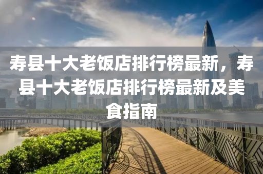 壽縣十大老飯店排行榜最新，壽縣十大老飯店排行榜最新及美食指南