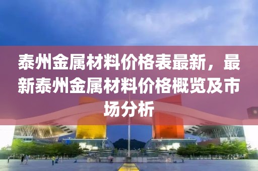 泰州金屬材料價(jià)格表最新，最新泰州金屬材料價(jià)格概覽及市場(chǎng)分析