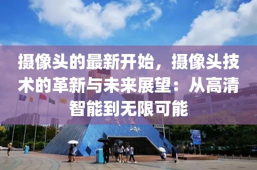 攝像頭的最新開始，攝像頭技術(shù)的革新與未來展望：從高清智能到無限可能