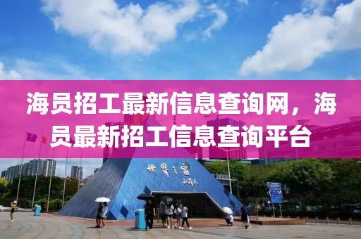 海員招工最新信息查詢網(wǎng)，海員最新招工信息查詢平臺(tái)