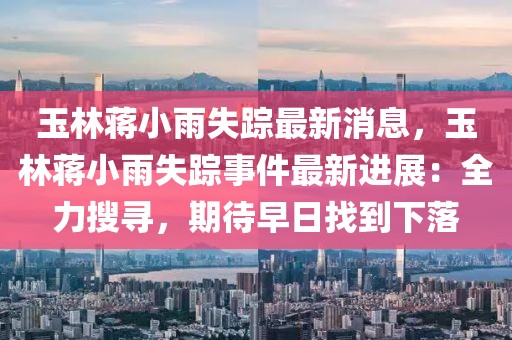 玉林蔣小雨失蹤最新消息，玉林蔣小雨失蹤事件最新進(jìn)展：全力搜尋，期待早日找到下落