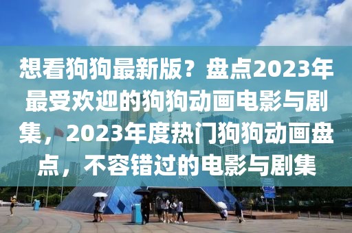 想看狗狗最新版？盤(pán)點(diǎn)2023年最受歡迎的狗狗動(dòng)畫(huà)電影與劇集，2023年度熱門(mén)狗狗動(dòng)畫(huà)盤(pán)點(diǎn)，不容錯(cuò)過(guò)的電影與劇集