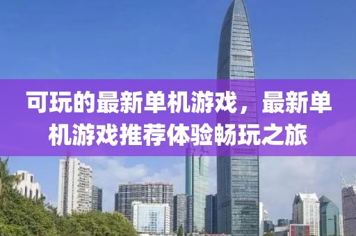 可玩的最新單機游戲，最新單機游戲推薦體驗暢玩之旅