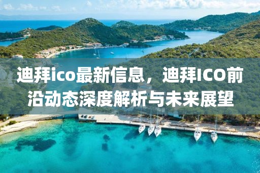 迪拜ico最新信息，迪拜ICO前沿動(dòng)態(tài)深度解析與未來展望